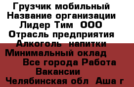 Грузчик мобильный › Название организации ­ Лидер Тим, ООО › Отрасль предприятия ­ Алкоголь, напитки › Минимальный оклад ­ 5 000 - Все города Работа » Вакансии   . Челябинская обл.,Аша г.